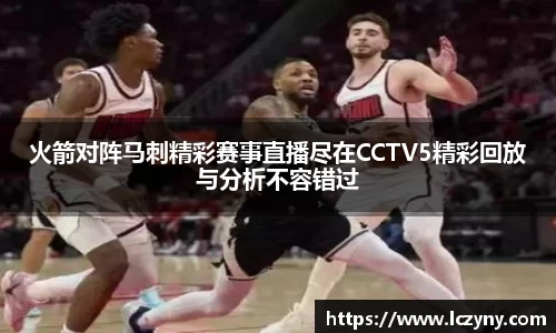 火箭对阵马刺精彩赛事直播尽在CCTV5精彩回放与分析不容错过