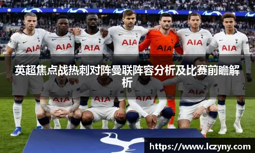 英超焦点战热刺对阵曼联阵容分析及比赛前瞻解析